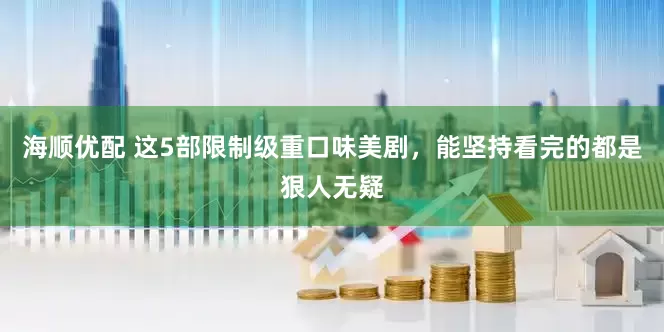 海顺优配 这5部限制级重口味美剧，能坚持看完的都是狠人无疑