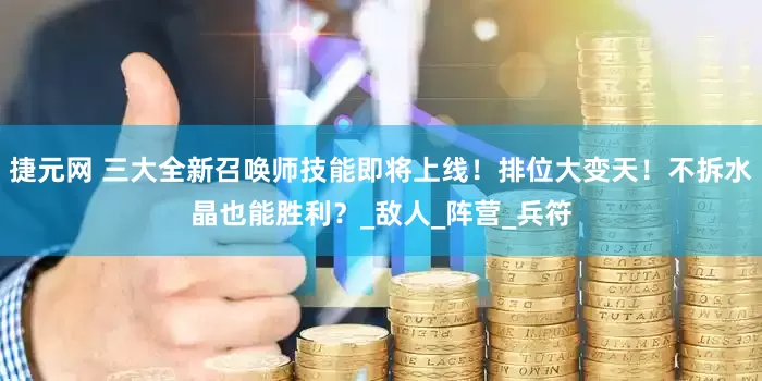 捷元网 三大全新召唤师技能即将上线！排位大变天！不拆水晶也能胜利？_敌人_阵营_兵符