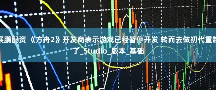 展鵬配资 《方舟2》开发商表示游戏已经暂停开发 转而去做初代重制了_Studio_版本_基础