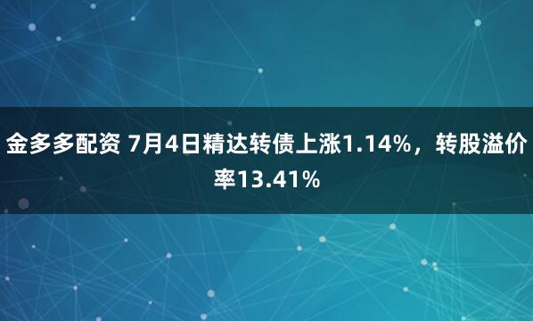 金多多配资 7月4日精达转债上涨1.14%，转股溢价率13.41%