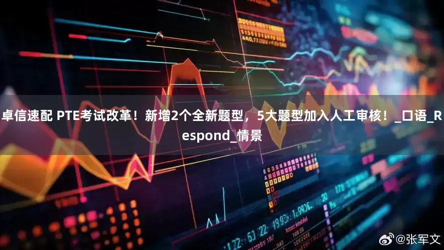 卓信速配 PTE考试改革！新增2个全新题型，5大题型加入人工审核！_口语_Respond_情景