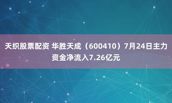 天织股票配资 华胜天成（600410）7月24日主力资金净流入7.26亿元
