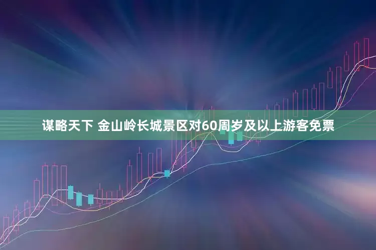 谋略天下 金山岭长城景区对60周岁及以上游客免票