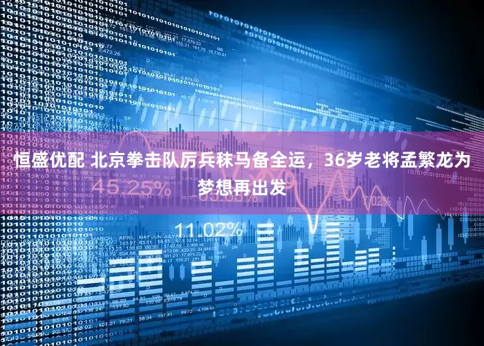 恒盛优配 北京拳击队厉兵秣马备全运，36岁老将孟繁龙为梦想再出发