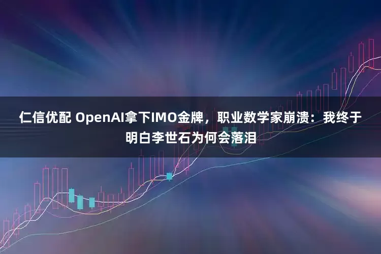 仁信优配 OpenAI拿下IMO金牌，职业数学家崩溃：我终于明白李世石为何会落泪
