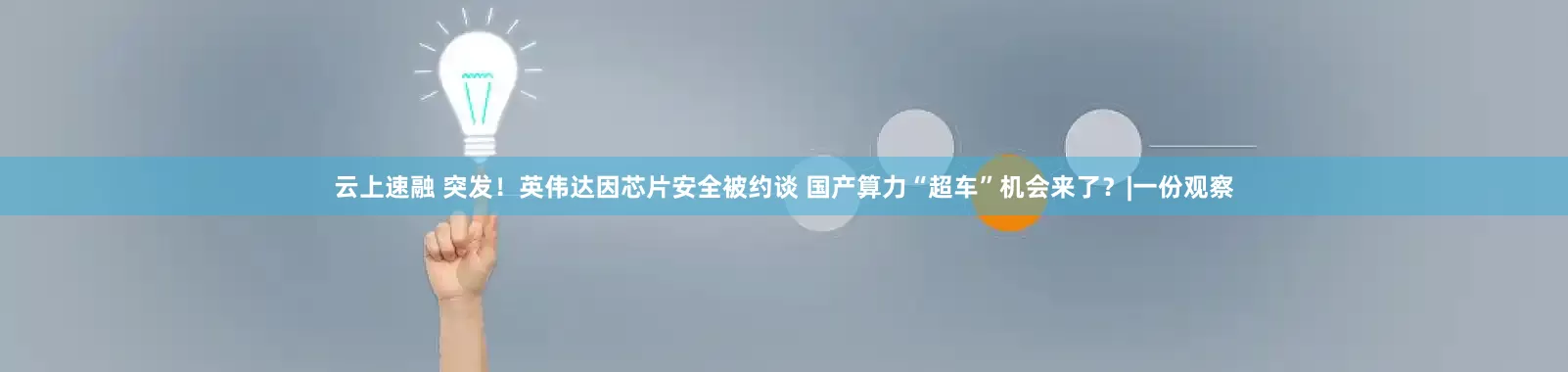 云上速融 突发！英伟达因芯片安全被约谈 国产算力“超车”机会来了？|一份观察