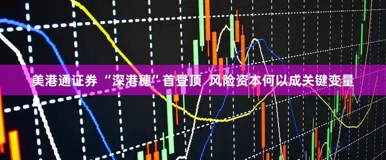 美港通证券 “深港穗”首登顶  风险资本何以成关键变量