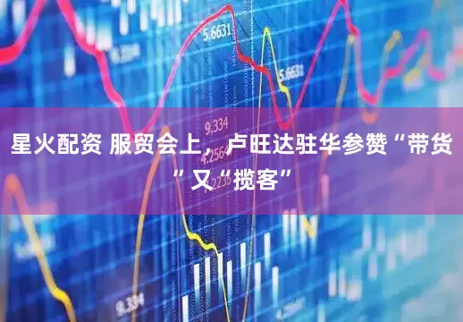 星火配资 服贸会上，卢旺达驻华参赞“带货”又“揽客”