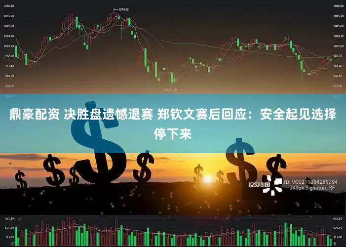 鼎豪配资 决胜盘遗憾退赛 郑钦文赛后回应：安全起见选择停下来