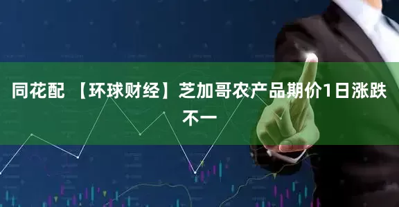 同花配 【环球财经】芝加哥农产品期价1日涨跌不一