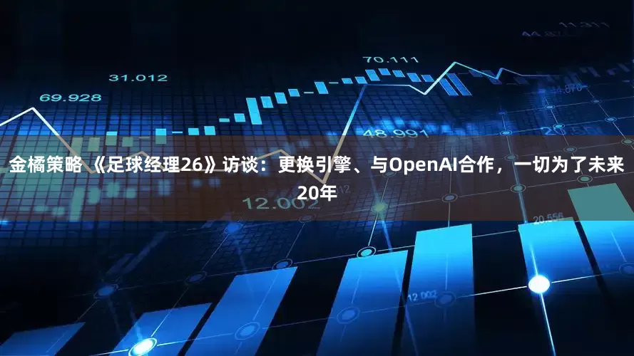 金橘策略 《足球经理26》访谈：更换引擎、与OpenAI合作，一切为了未来20年