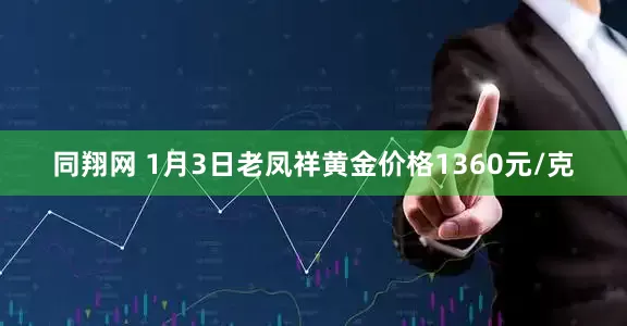 同翔网 1月3日老凤祥黄金价格1360元/克
