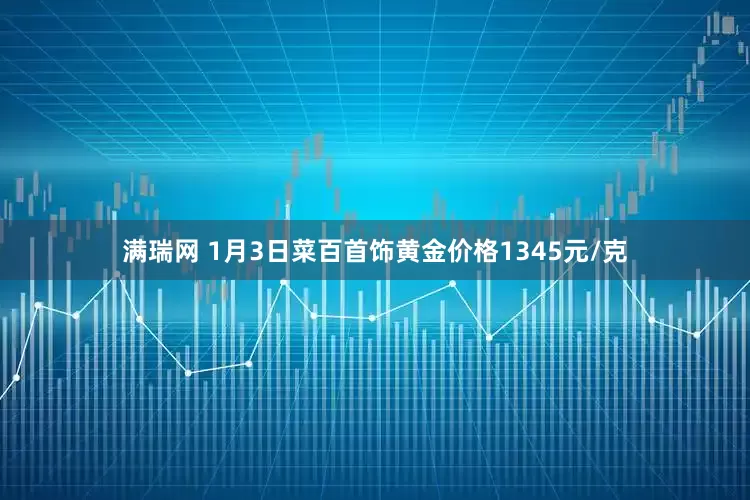 满瑞网 1月3日菜百首饰黄金价格1345元/克